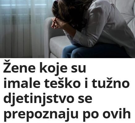 Žene koje su imale teško i tužno djetinjstvo se prepoznaju po ovih 5 osobina